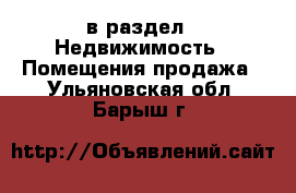  в раздел : Недвижимость » Помещения продажа . Ульяновская обл.,Барыш г.